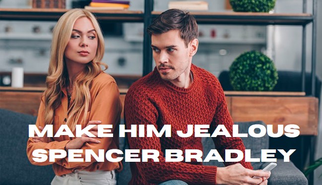 Make Him Jealous Spencer Bradley: Unique Tactics to Ignite and Strengthen Love in Modern Relationships
